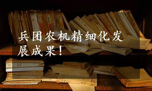 兵团农机精细化发展成果!