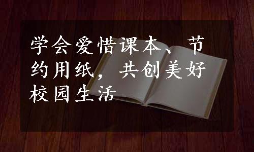 学会爱惜课本、节约用纸，共创美好校园生活