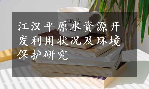 江汉平原水资源开发利用状况及环境保护研究