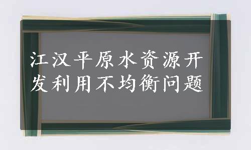 江汉平原水资源开发利用不均衡问题