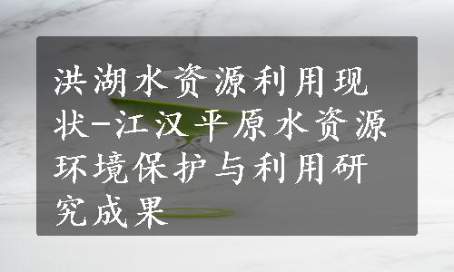 洪湖水资源利用现状-江汉平原水资源环境保护与利用研究成果