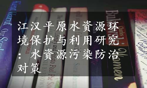 江汉平原水资源环境保护与利用研究：水资源污染防治对策