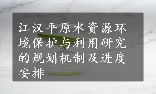 江汉平原水资源环境保护与利用研究的规划机制及进度安排