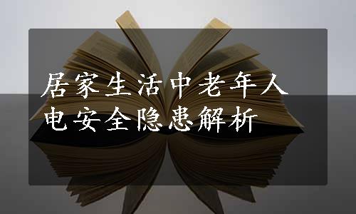 居家生活中老年人电安全隐患解析