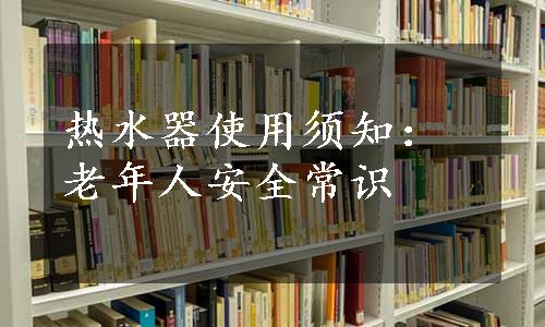 热水器使用须知：老年人安全常识