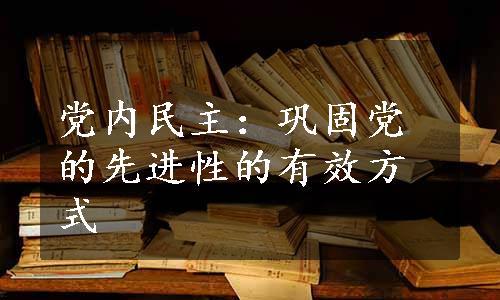 党内民主：巩固党的先进性的有效方式