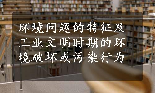 环境问题的特征及工业文明时期的环境破坏或污染行为