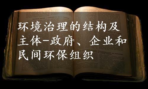 环境治理的结构及主体-政府、企业和民间环保组织