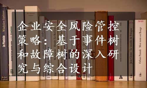 企业安全风险管控策略：基于事件树和故障树的深入研究与综合设计