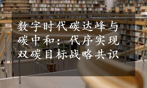 数字时代碳达峰与碳中和：代序实现双碳目标战略共识