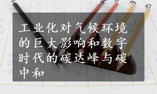 工业化对气候环境的巨大影响和数字时代的碳达峰与碳中和