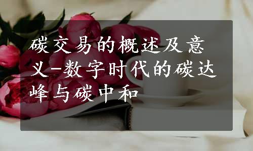 碳交易的概述及意义-数字时代的碳达峰与碳中和