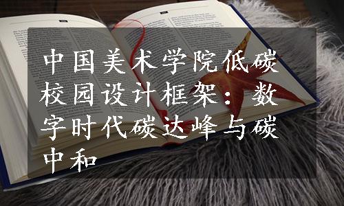 中国美术学院低碳校园设计框架：数字时代碳达峰与碳中和