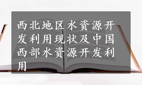 西北地区水资源开发利用现状及中国西部水资源开发利用