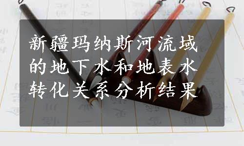 新疆玛纳斯河流域的地下水和地表水转化关系分析结果