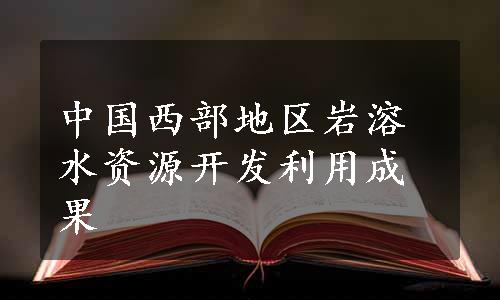 中国西部地区岩溶水资源开发利用成果