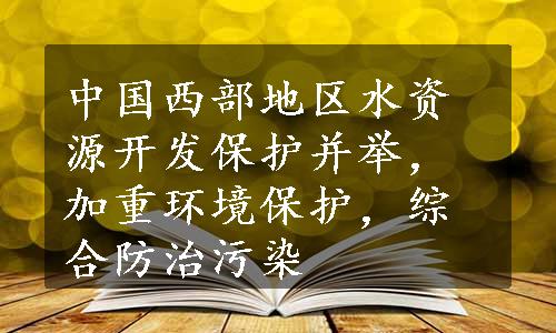 中国西部地区水资源开发保护并举，加重环境保护，综合防治污染