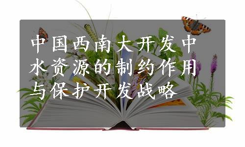 中国西南大开发中水资源的制约作用与保护开发战略