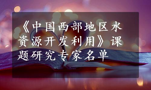 《中国西部地区水资源开发利用》课题研究专家名单