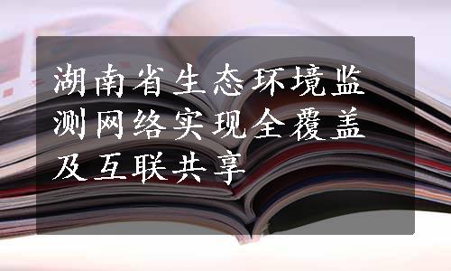 湖南省生态环境监测网络实现全覆盖及互联共享