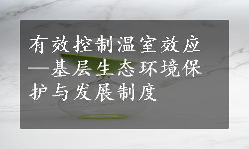 有效控制温室效应—基层生态环境保护与发展制度