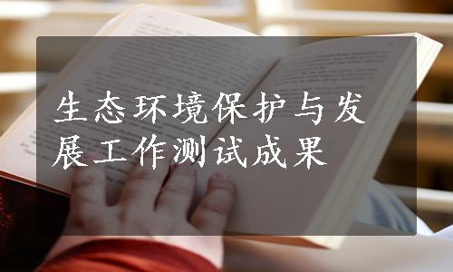 生态环境保护与发展工作测试成果