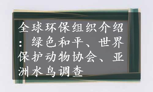 全球环保组织介绍：绿色和平、世界保护动物协会、亚洲水鸟调查