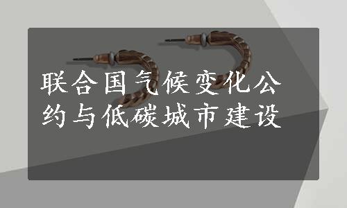 联合国气候变化公约与低碳城市建设