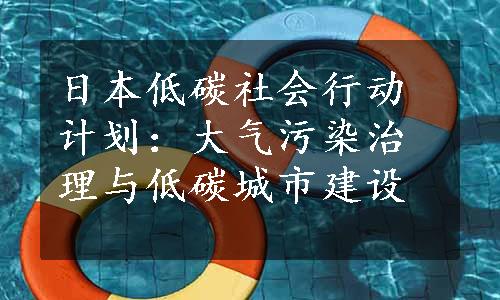 日本低碳社会行动计划：大气污染治理与低碳城市建设