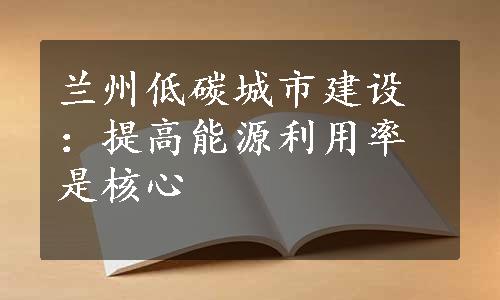 兰州低碳城市建设：提高能源利用率是核心