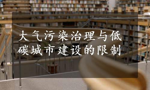 大气污染治理与低碳城市建设的限制