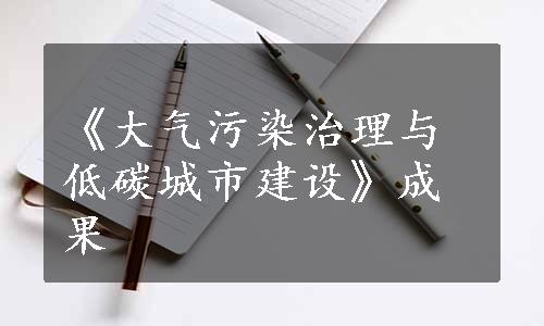 《大气污染治理与低碳城市建设》成果