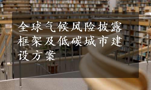 全球气候风险披露框架及低碳城市建设方案