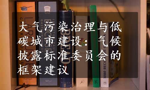 大气污染治理与低碳城市建设：气候披露标准委员会的框架建议