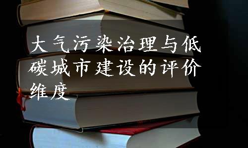 大气污染治理与低碳城市建设的评价维度