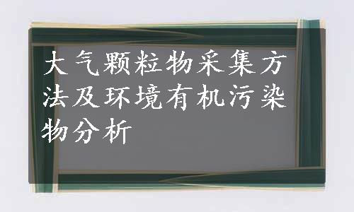 大气颗粒物采集方法及环境有机污染物分析