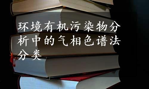 环境有机污染物分析中的气相色谱法分类