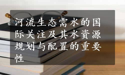 河流生态需水的国际关注及其水资源规划与配置的重要性