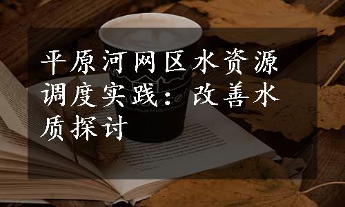 平原河网区水资源调度实践：改善水质探讨