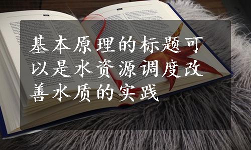 基本原理的标题可以是水资源调度改善水质的实践