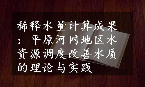 稀释水量计算成果：平原河网地区水资源调度改善水质的理论与实践