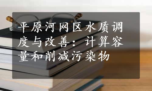 平原河网区水质调度与改善：计算容量和削减污染物