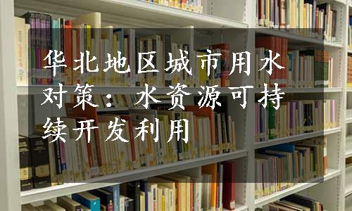 华北地区城市用水对策：水资源可持续开发利用