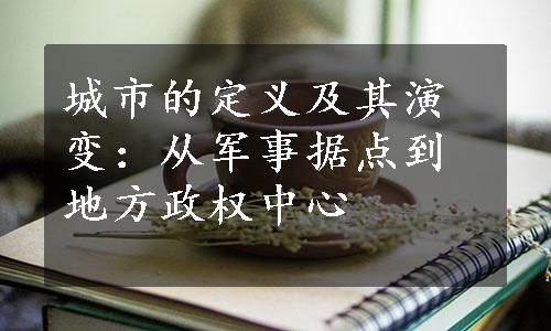 城市的定义及其演变：从军事据点到地方政权中心