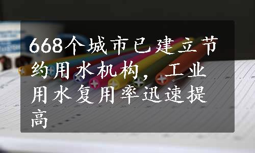 668个城市已建立节约用水机构，工业用水复用率迅速提高