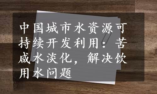 中国城市水资源可持续开发利用：苦咸水淡化，解决饮用水问题