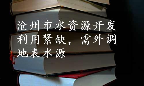 沧州市水资源开发利用紧缺，需外调地表水源