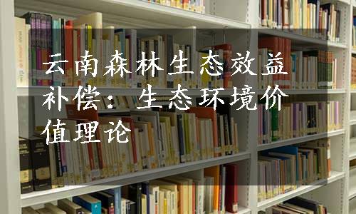 云南森林生态效益补偿：生态环境价值理论