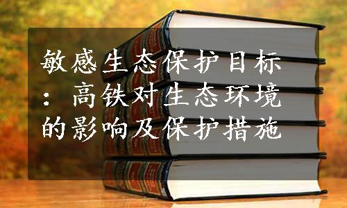 敏感生态保护目标：高铁对生态环境的影响及保护措施