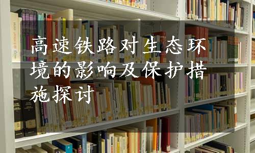 高速铁路对生态环境的影响及保护措施探讨